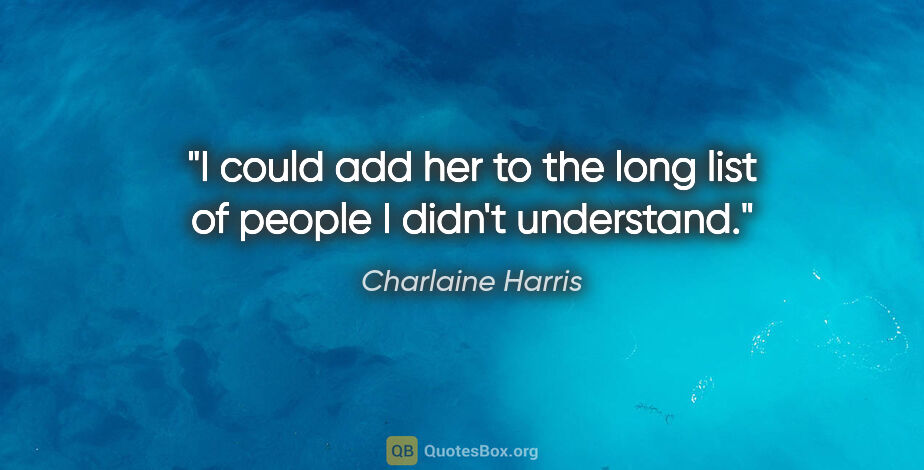 Charlaine Harris quote: "I could add her to the long list of people I didn't understand."