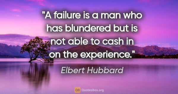 Elbert Hubbard quote: "A failure is a man who has blundered but is not able to cash..."