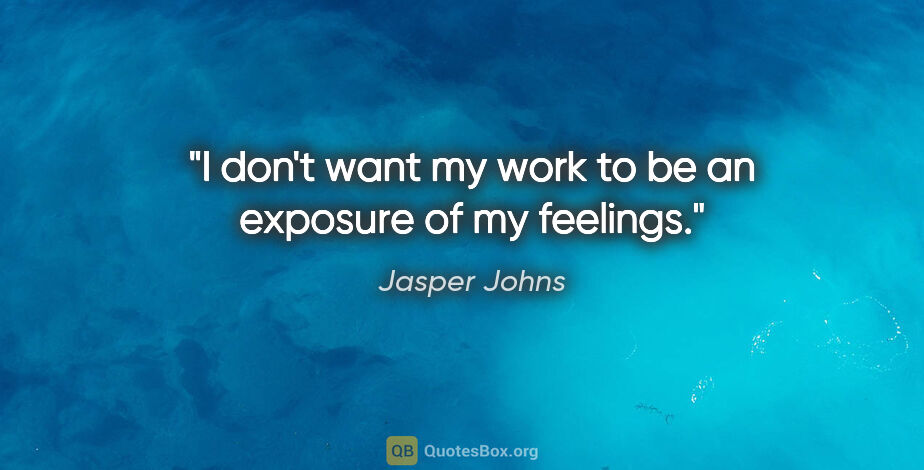 Jasper Johns quote: "I don't want my work to be an exposure of my feelings."