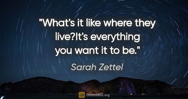 Sarah Zettel quote: "What's it like where they live?"It's everything you want it to..."