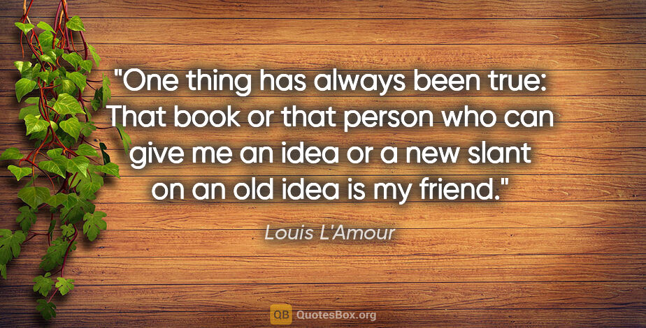Louis L'Amour quote: "One thing has always been true: That book or that person who..."