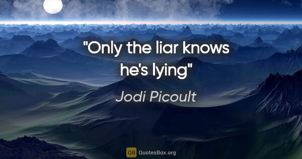 Jodi Picoult quote: "Only the liar knows he's lying"