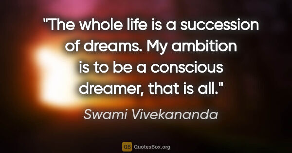 Swami Vivekananda quote: "The whole life is a succession of dreams. My ambition is to be..."