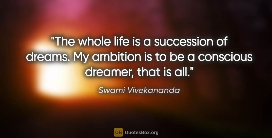 Swami Vivekananda quote: "The whole life is a succession of dreams. My ambition is to be..."