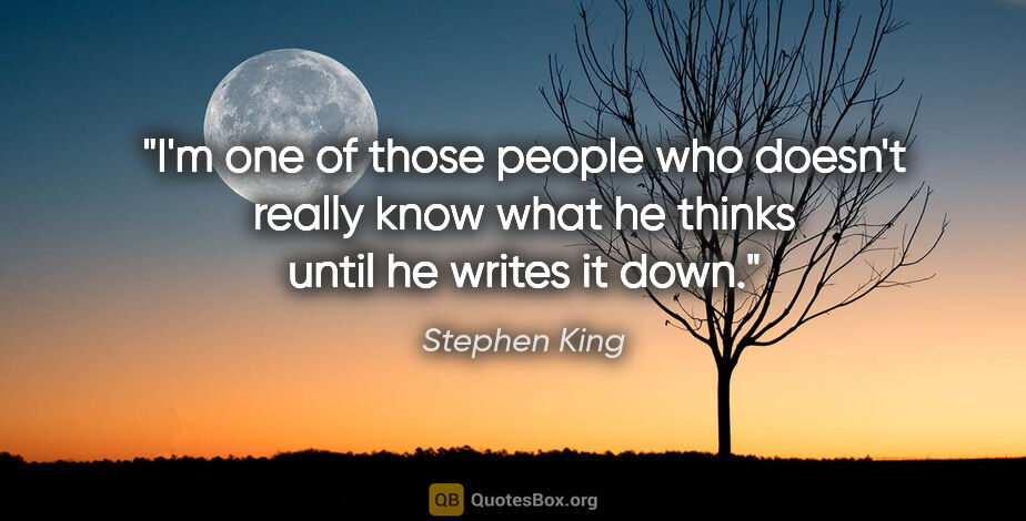 Stephen King quote: "I'm one of those people who doesn't really know what he thinks..."