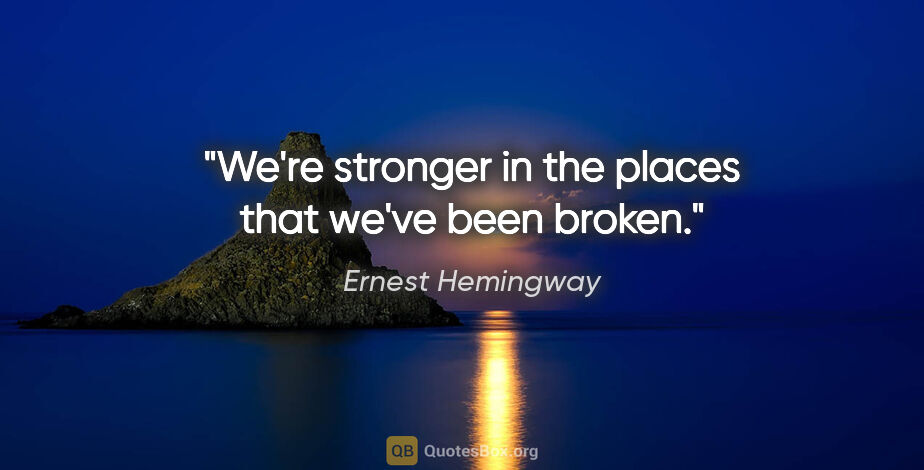 Ernest Hemingway quote: "We're stronger in the places that we've been broken."