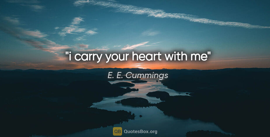 E. E. Cummings quote: "i carry your heart with me"