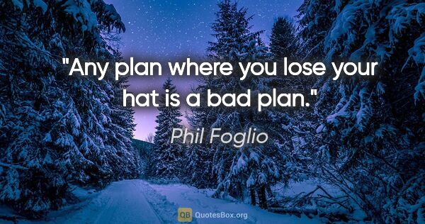 Phil Foglio quote: "Any plan where you lose your hat is a bad plan."