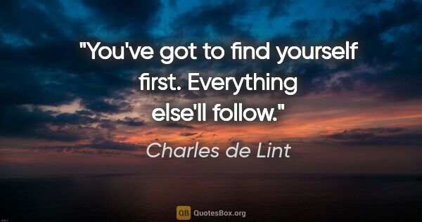 Charles de Lint quote: "You've got to find yourself first. Everything else'll follow."