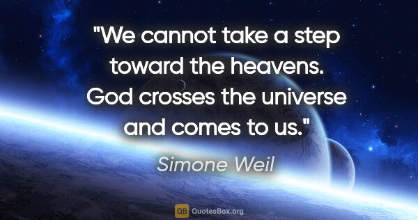Simone Weil quote: "We cannot take a step toward the heavens. God crosses the..."