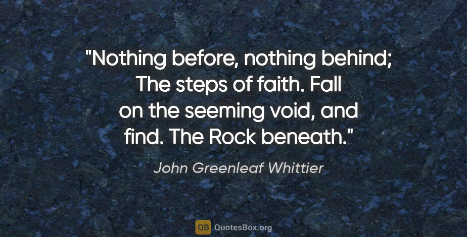 John Greenleaf Whittier quote: "Nothing before, nothing behind; The steps of faith. Fall on..."