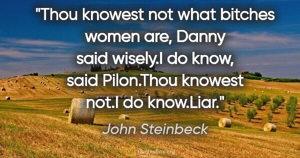 John Steinbeck quote: "Thou knowest not what bitches women are," Danny said wisely."I..."