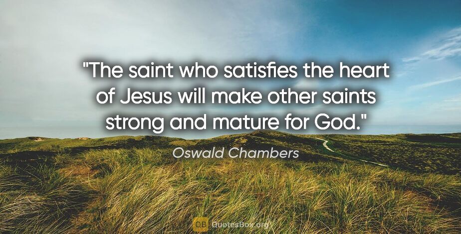 Oswald Chambers quote: "The saint who satisfies the heart of Jesus will make other..."