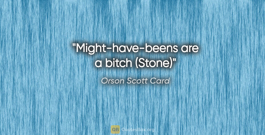 Orson Scott Card quote: "Might-have-beens are a bitch (Stone)"