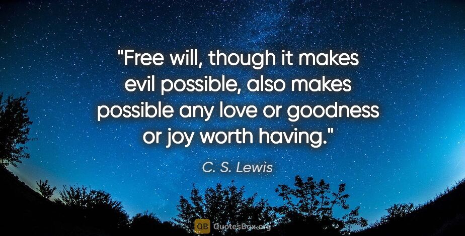 C. S. Lewis quote: "Free will, though it makes evil possible, also makes possible..."