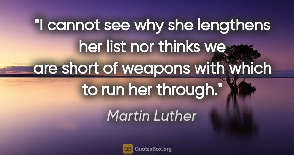 Martin Luther quote: "I cannot see why she lengthens her list nor thinks we are..."
