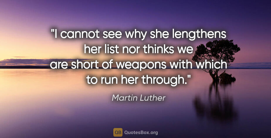 Martin Luther quote: "I cannot see why she lengthens her list nor thinks we are..."