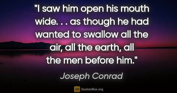 Joseph Conrad quote: "I saw him open his mouth wide. . . as though he had wanted to..."