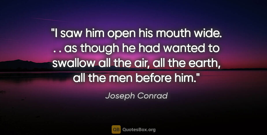Joseph Conrad quote: "I saw him open his mouth wide. . . as though he had wanted to..."
