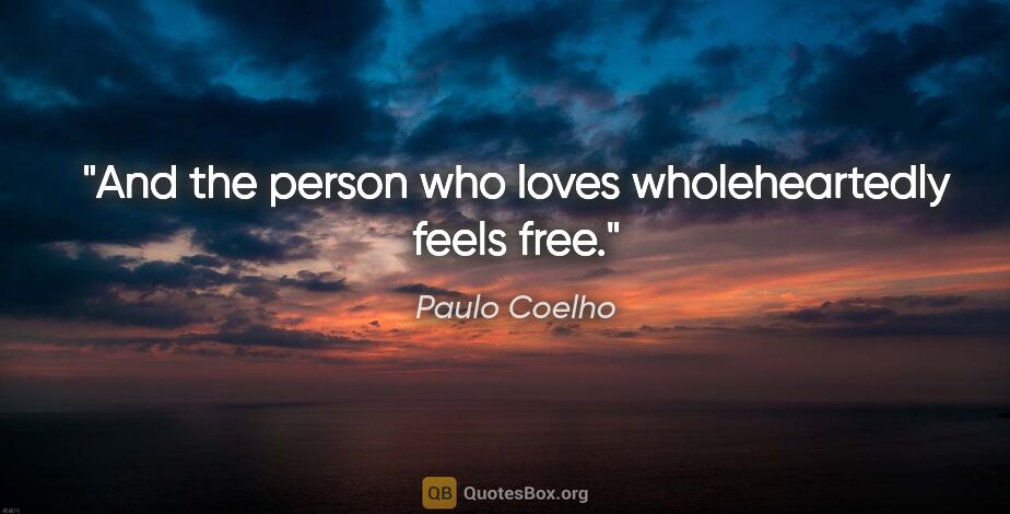 Paulo Coelho quote: "And the person who loves wholeheartedly feels free."