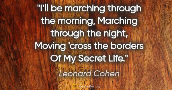 Leonard Cohen quote: "I’ll be marching through the morning,
Marching through the..."