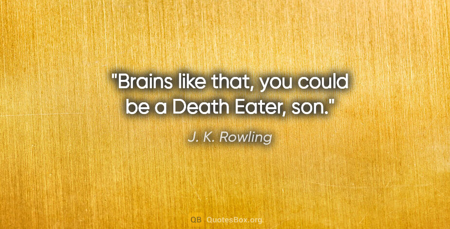 J. K. Rowling quote: "Brains like that, you could be a Death Eater, son."