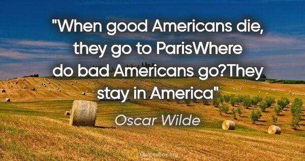 Oscar Wilde quote: "When good Americans die, they go to Paris"Where do bad..."