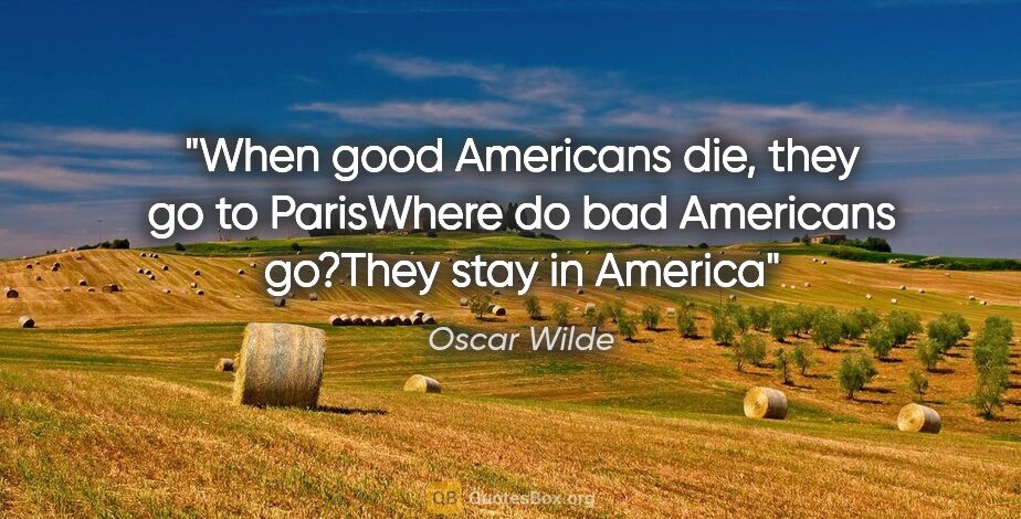 Oscar Wilde quote: "When good Americans die, they go to Paris"Where do bad..."