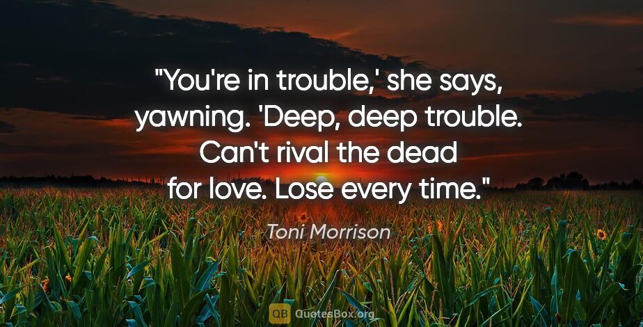 Toni Morrison quote: "You're in trouble,' she says, yawning. 'Deep, deep trouble...."