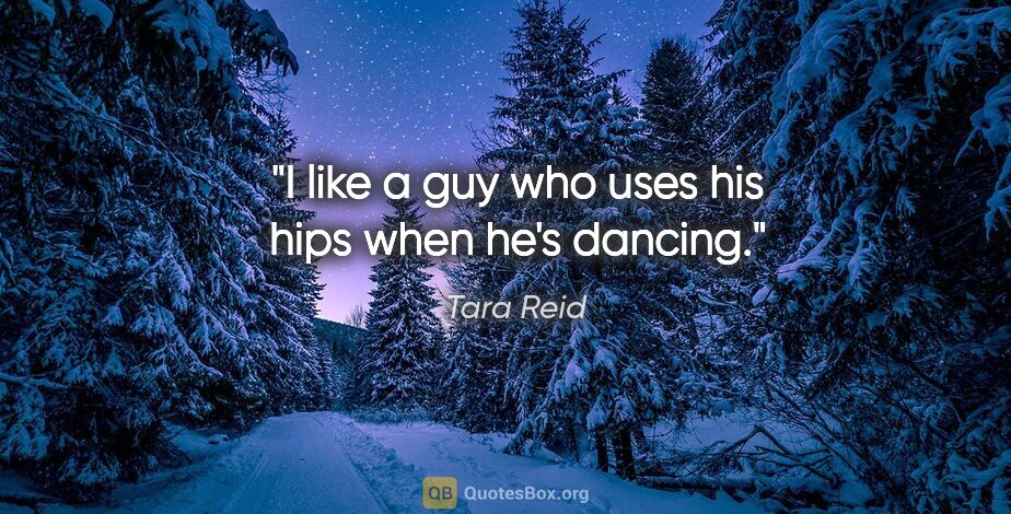 Tara Reid quote: "I like a guy who uses his hips when he's dancing."