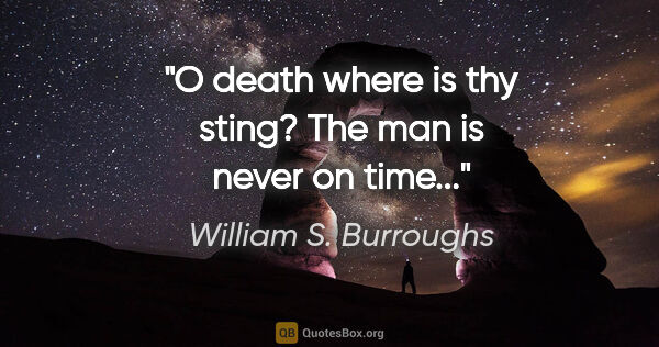 William S. Burroughs quote: "O death where is thy sting? The man is never on time..."