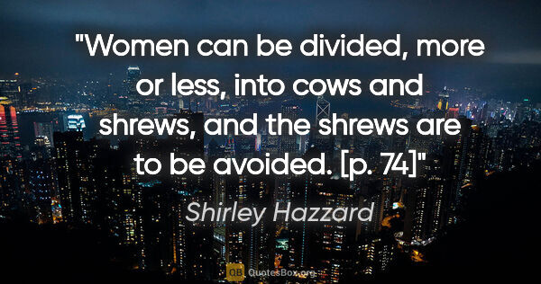 Shirley Hazzard quote: "Women can be divided, more or less, into cows and shrews, and..."