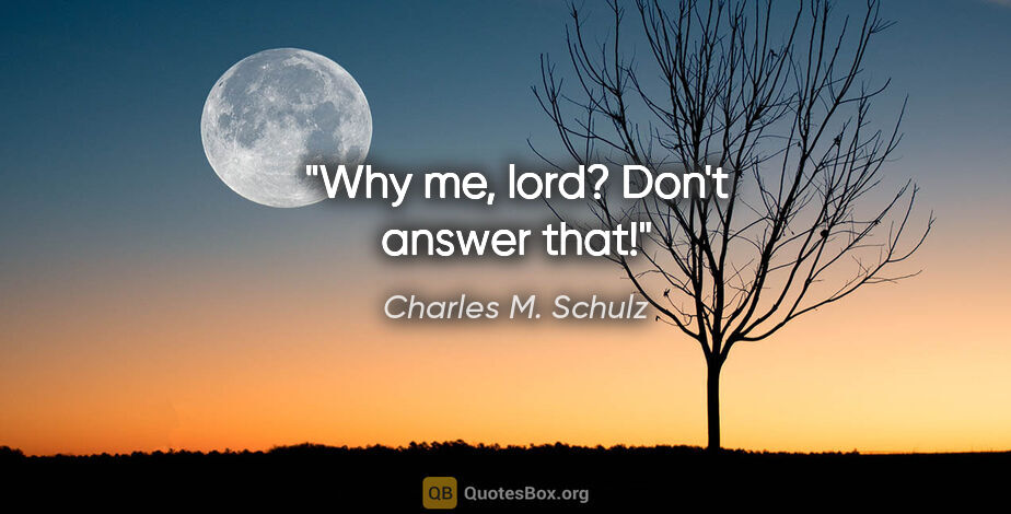 Charles M. Schulz quote: "Why me, lord? Don't answer that!"