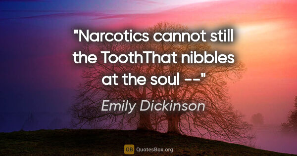 Emily Dickinson quote: "Narcotics cannot still the ToothThat nibbles at the soul --"