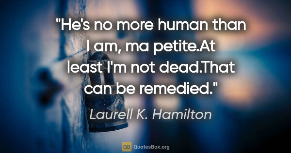 Laurell K. Hamilton quote: "He's no more human than I am, ma petite."At least I'm not..."