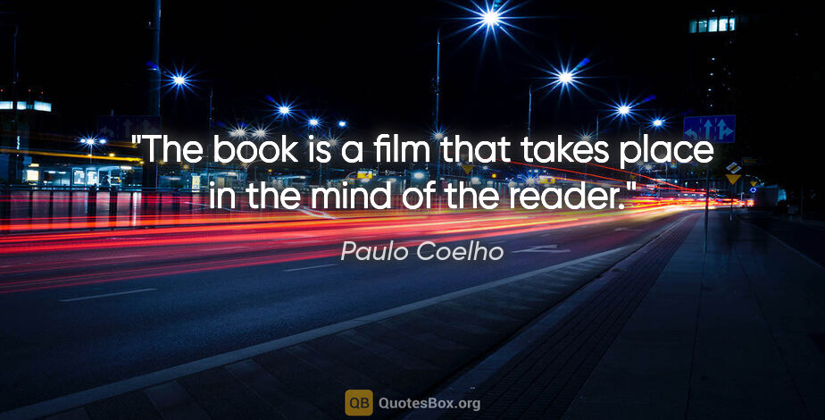 Paulo Coelho quote: "The book is a film that takes place in the mind of the reader."