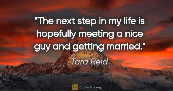 Tara Reid quote: "The next step in my life is hopefully meeting a nice guy and..."