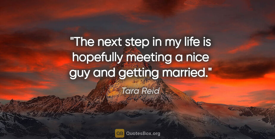 Tara Reid quote: "The next step in my life is hopefully meeting a nice guy and..."