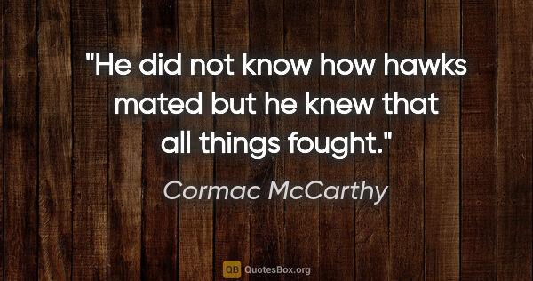 Cormac McCarthy quote: "He did not know how hawks mated but he knew that all things..."