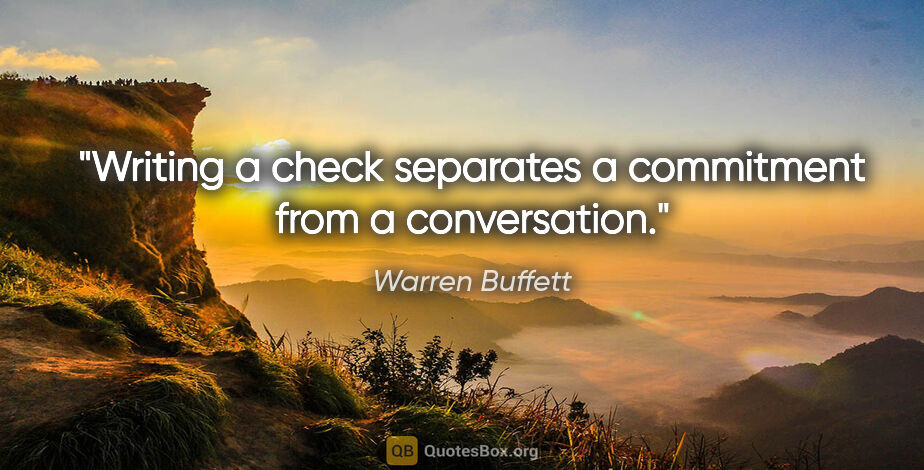 Warren Buffett quote: "Writing a check separates a commitment from a conversation."