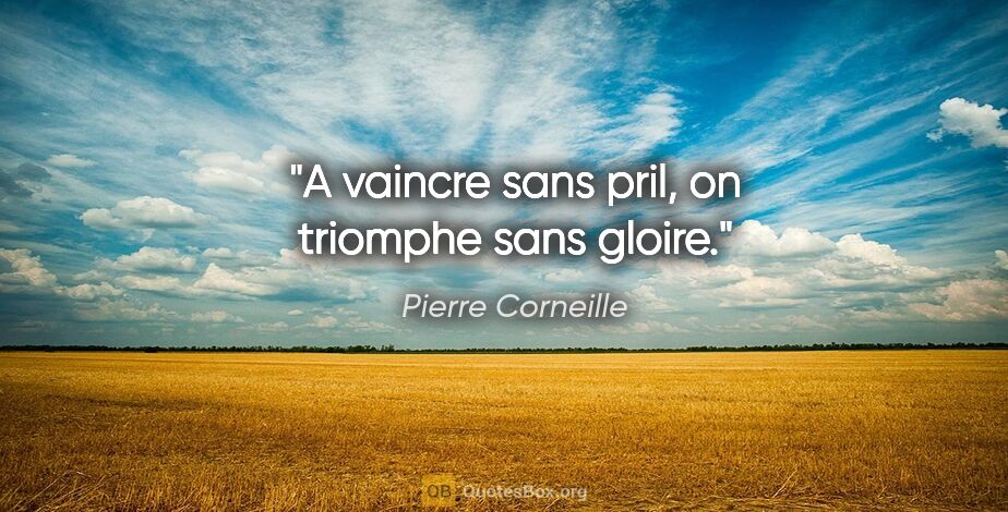 Pierre Corneille quote: "A vaincre sans pril, on triomphe sans gloire."