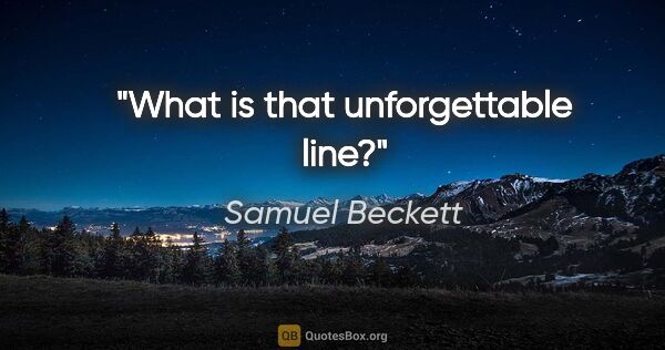 Samuel Beckett quote: "What is that unforgettable line?"