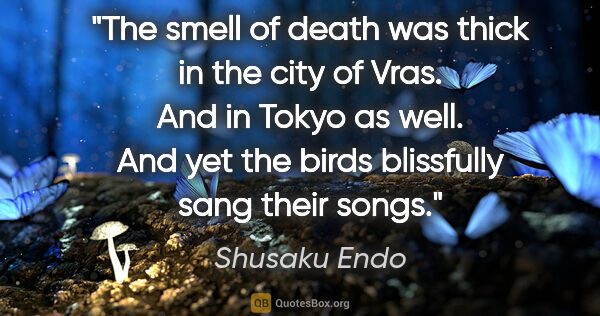 Shusaku Endo quote: "The smell of death was thick in the city of Vras. And in Tokyo..."