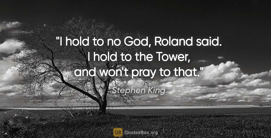 Stephen King quote: "I hold to no God," Roland said. "I hold to the Tower, and..."