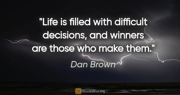 Dan Brown quote: "Life is filled with difficult decisions, and winners are those..."