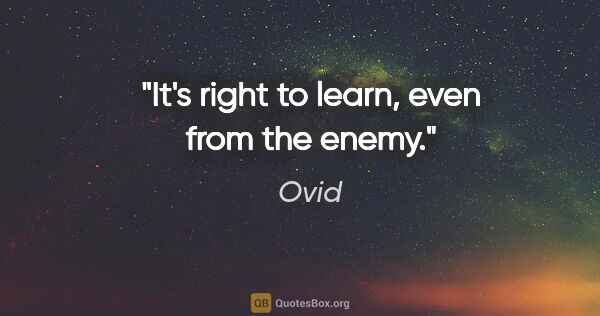 Ovid quote: "It's right to learn, even from the enemy."