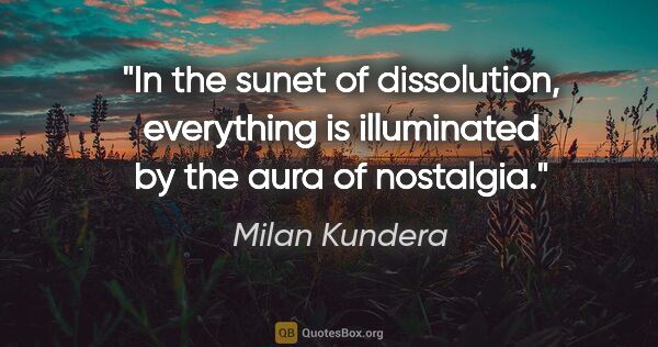 Milan Kundera quote: "In the sunet of dissolution, everything is illuminated by the..."