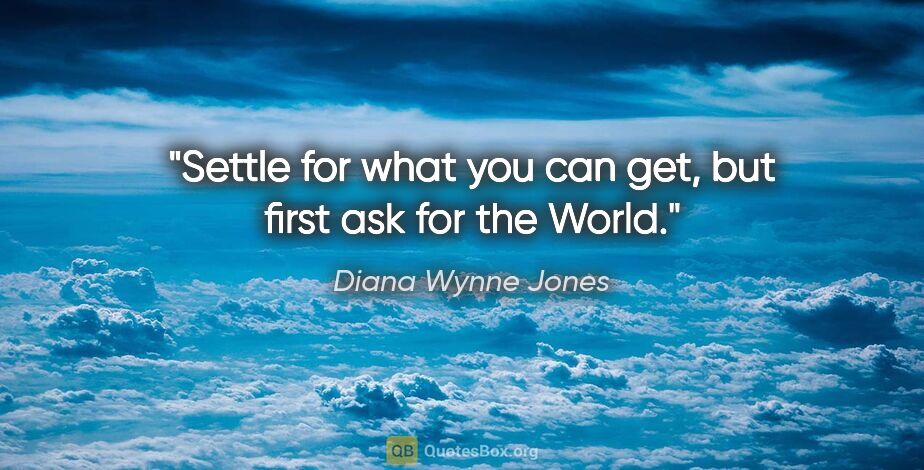 Diana Wynne Jones quote: "Settle for what you can get, but first ask for the World."
