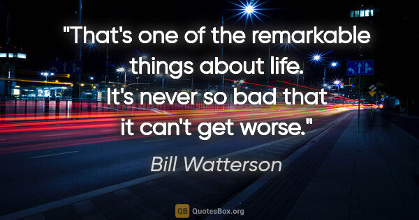 Bill Watterson quote: "That's one of the remarkable things about life. It's never so..."