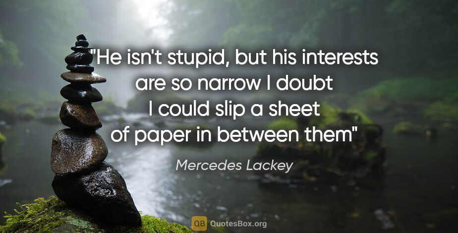 Mercedes Lackey quote: "He isn't stupid, but his interests are so narrow I doubt I..."